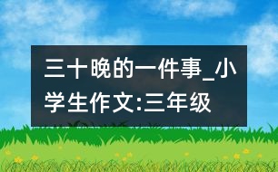 三十晚的一件事_小學(xué)生作文:三年級(jí)