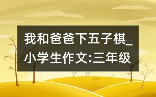 我和爸爸下五子棋_小學生作文:三年級