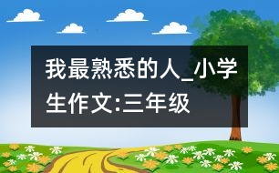 我最熟悉的人_小學(xué)生作文:三年級