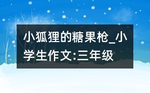 小狐貍的糖果槍_小學生作文:三年級