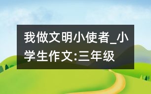 我做文明小使者_小學生作文:三年級