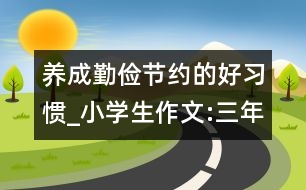 養(yǎng)成勤儉節(jié)約的好習(xí)慣_小學(xué)生作文:三年級(jí)