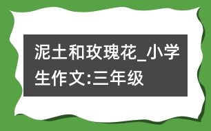 泥土和玫瑰花_小學生作文:三年級