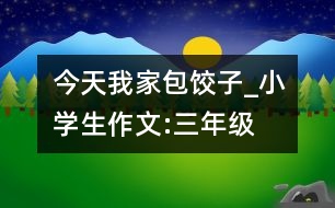 今天我家包餃子_小學(xué)生作文:三年級(jí)