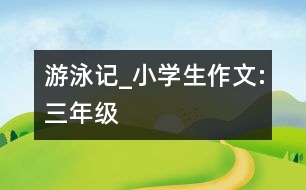 游泳記_小學(xué)生作文:三年級(jí)