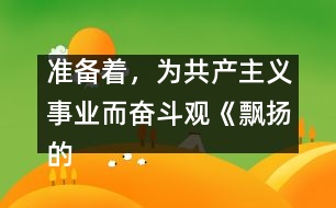 準(zhǔn)備著，為共產(chǎn)主義事業(yè)而奮斗觀《飄揚(yáng)的紅領(lǐng)巾》有感_小學(xué)生作文:三年級(jí)