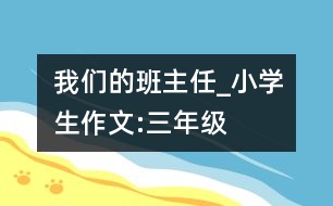 我們的班主任_小學生作文:三年級