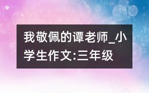 我敬佩的譚老師_小學生作文:三年級