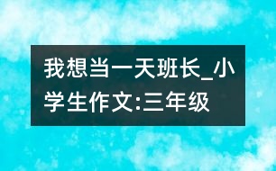 我想當一天班長_小學生作文:三年級