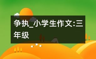 爭執(zhí)_小學(xué)生作文:三年級(jí)