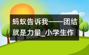 螞蟻告訴我――團(tuán)結(jié)就是力量_小學(xué)生作文:三年級(jí)