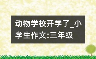 動物學(xué)校開學(xué)了_小學(xué)生作文:三年級