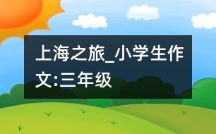 上海之旅_小學(xué)生作文:三年級