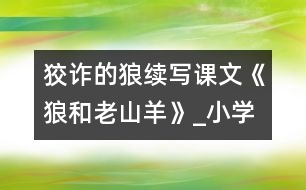 狡詐的狼（續(xù)寫課文《狼和老山羊》）_小學(xué)生作文:三年級