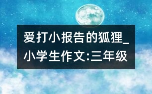 愛打小報告的狐貍_小學生作文:三年級