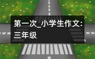 第一次_小學(xué)生作文:三年級