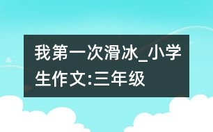 我第一次滑冰_小學生作文:三年級