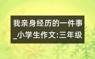 我親身經(jīng)歷的一件事_小學(xué)生作文:三年級