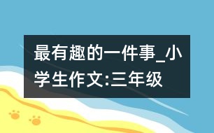 最有趣的一件事_小學(xué)生作文:三年級(jí)