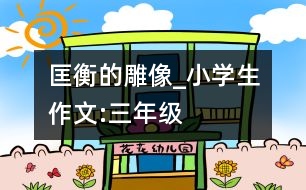 匡衡的雕像_小學(xué)生作文:三年級