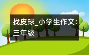 找皮球_小學生作文:三年級