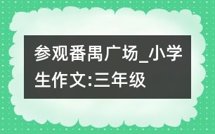 參觀番禺廣場_小學(xué)生作文:三年級