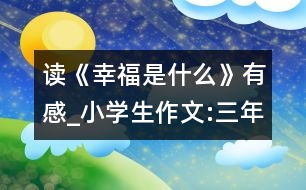 讀《幸福是什么》有感_小學(xué)生作文:三年級