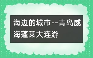 海邊的城市--青島、威海、蓬萊、大連游記_小學(xué)生作文:二年級(jí)