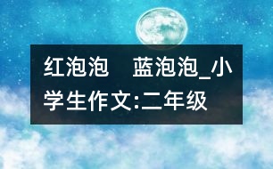 紅泡泡　藍(lán)泡泡、_小學(xué)生作文:二年級(jí)