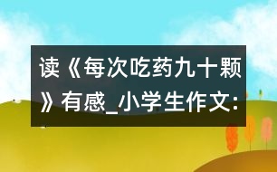 讀《每次吃藥九十顆》有感_小學(xué)生作文:二年級(jí)