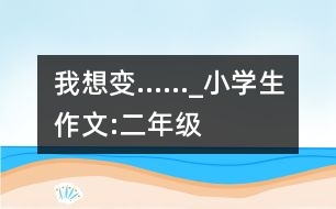 我想變……_小學(xué)生作文:二年級(jí)