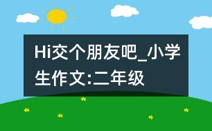 Hi,交個(gè)朋友吧_小學(xué)生作文:二年級