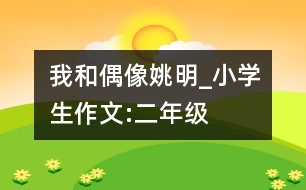 我和偶像姚明_小學生作文:二年級