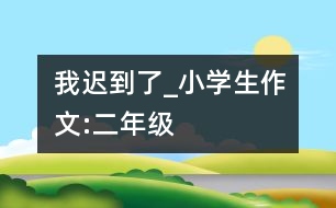 我遲到了_小學生作文:二年級