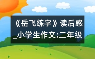 《岳飛練字》讀后感_小學(xué)生作文:二年級