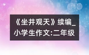 《坐井觀天》續(xù)編_小學(xué)生作文:二年級