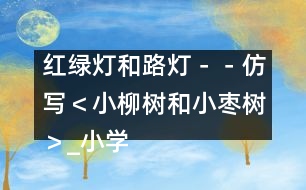 紅綠燈和路燈－－仿寫(xiě)＜小柳樹(shù)和小棗樹(shù)＞_小學(xué)生作文:二年級(jí)