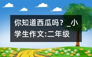 你知道西瓜嗎？_小學生作文:二年級