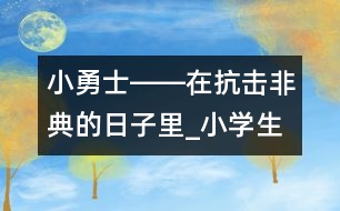 小勇士――在抗擊非典的日子里_小學(xué)生作文:二年級