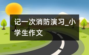 記一次消防演習_小學(xué)生作文