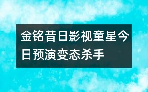 金銘：昔日影視童星今日預演“變態(tài)殺手”(圖)