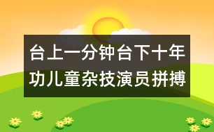 臺(tái)上一分鐘臺(tái)下十年功兒童雜技演員拼搏人生風(fēng)采