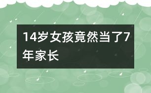 14歲女孩竟然當(dāng)了7年“家長(zhǎng)”