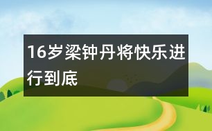 16歲梁鐘丹：將快樂(lè)進(jìn)行到底