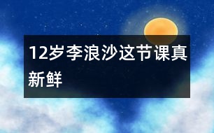 12歲李浪沙：這節(jié)課真新鮮