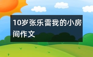 10歲張樂雷：我的小房間（作文）