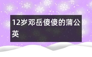 12歲鄧岳：傻傻的蒲公英