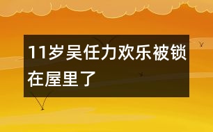 11歲吳任力：歡樂(lè)被鎖在屋里了