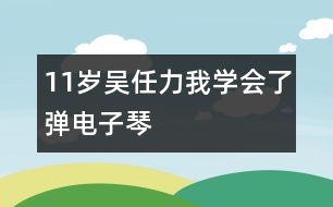 11歲吳任力：我學會了彈電子琴