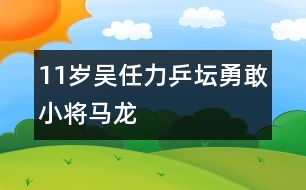 11歲吳任力：乒壇勇敢小將馬龍